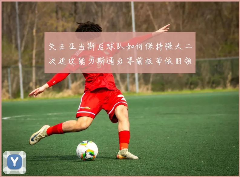 失去亚当斯后球队如何保持强大二次进攻能力斯通分享前板率依旧领先的秘诀