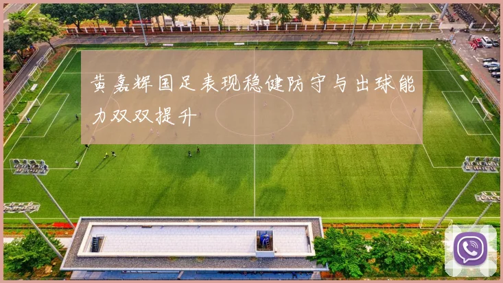 黄嘉辉国足表现稳健防守与出球能力双双提升
