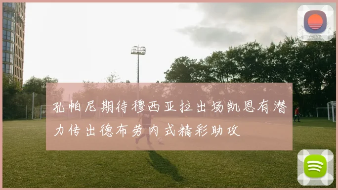 孔帕尼期待穆西亚拉出场凯恩有潜力传出德布劳内式精彩助攻