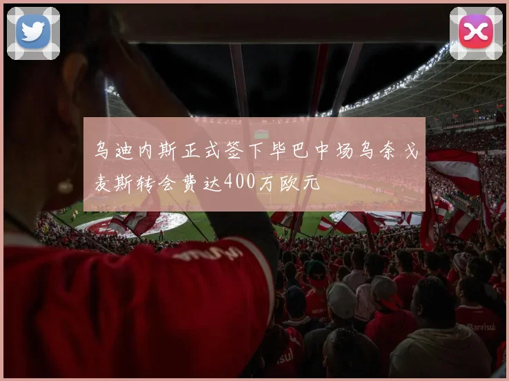 乌迪内斯正式签下毕巴中场乌奈戈麦斯转会费达400万欧元