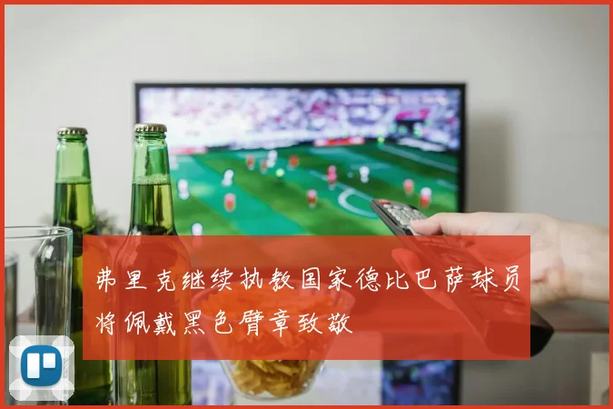 弗里克继续执教国家德比巴萨球员将佩戴黑色臂章致敬