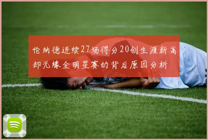 伦纳德连续27场得分20创生涯新高却无缘全明星赛的背后原因分析