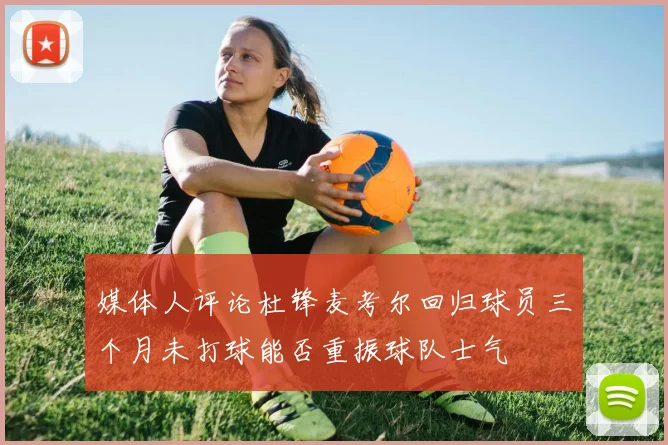 媒体人评论杜锋麦考尔回归球员三个月未打球能否重振球队士气