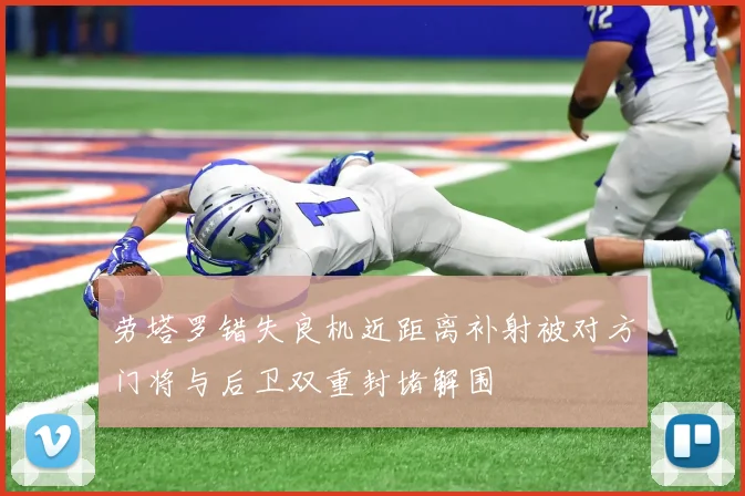 劳塔罗错失良机近距离补射被对方门将与后卫双重封堵解围