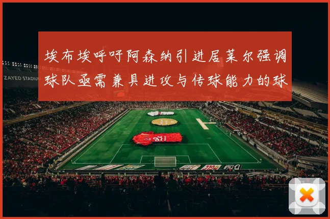 埃布埃呼吁阿森纳引进居莱尔强调球队亟需兼具进攻与传球能力的球员
