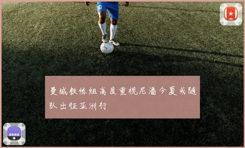 曼城教练组高度重视尼潘今夏或随队出征亚洲行